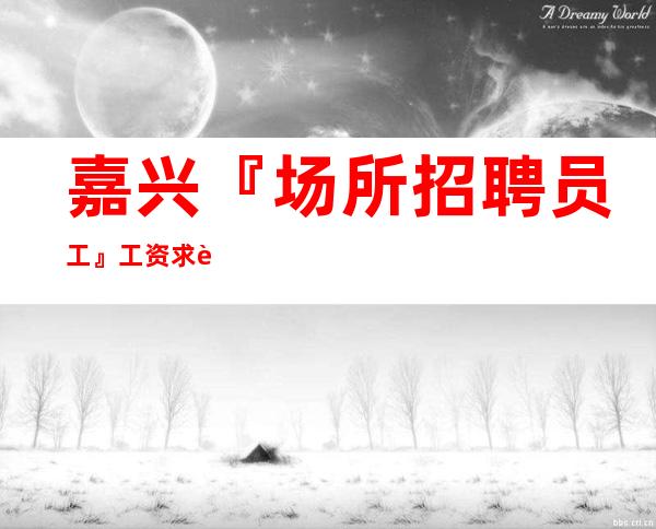 嘉兴『场所招聘员工』工资求职者线上应聘