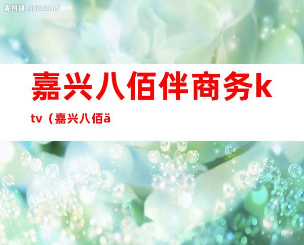 嘉兴八佰伴商务ktv(嘉兴八佰伴购物中心)