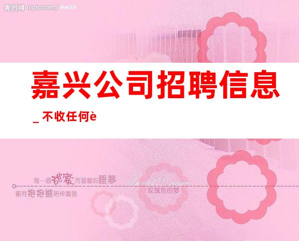 嘉兴公司招聘信息_不收任何费用