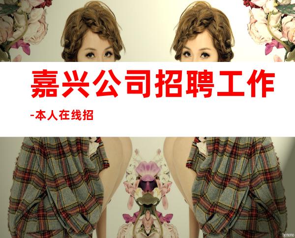 嘉兴公司招聘工作-本人在线招聘-20一场服务员