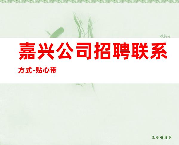 嘉兴公司招聘联系方式-贴心带新人