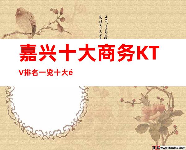 嘉兴十大商务KTV排名一览 十大高档夜总会档次消费推荐