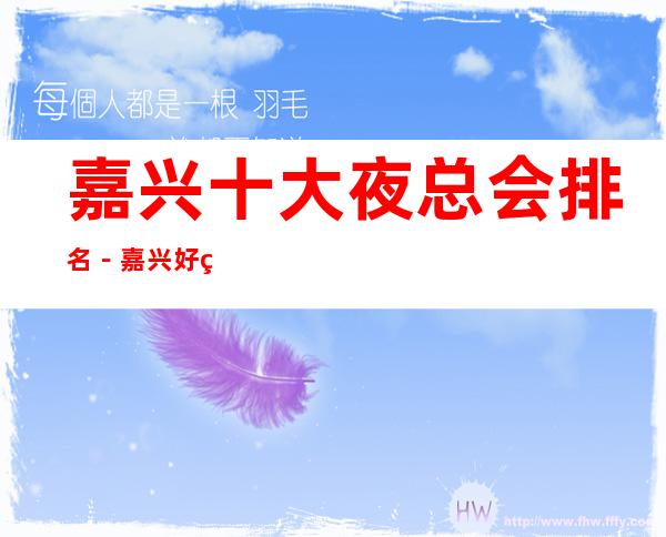 嘉兴十大夜总会排名－嘉兴好玩的夜总会是哪家？