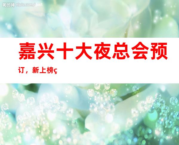 嘉兴十大夜总会预订，新上榜的这些豪华夜总会你来过吗？