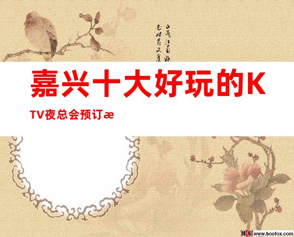 嘉兴十大好玩的KTV夜总会预订榜 – 嘉兴南湖商务KTV