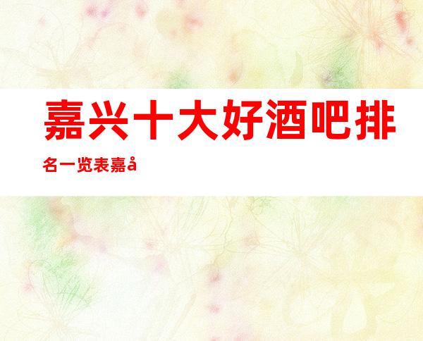 嘉兴十大好酒吧排名一览表 嘉兴必玩的场