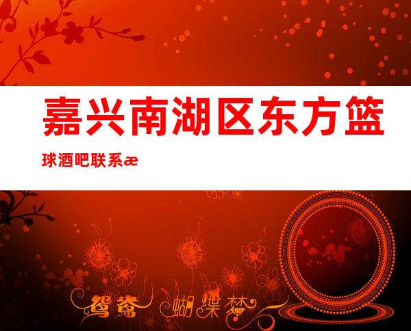 嘉兴南湖区东方篮球酒吧联系方式-包厢价格-消费环境