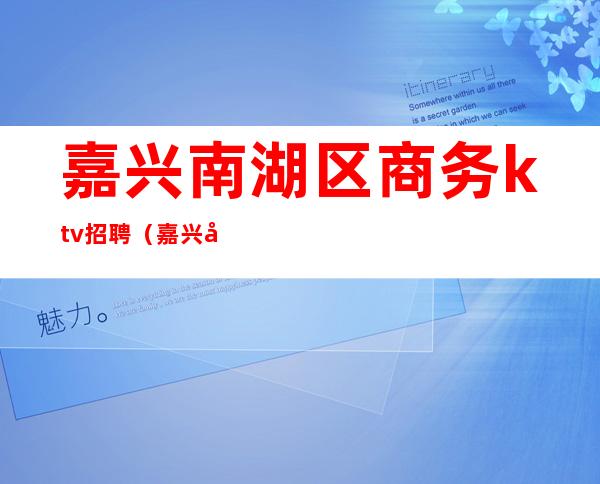 嘉兴南湖区商务ktv招聘(嘉兴商务KTV)