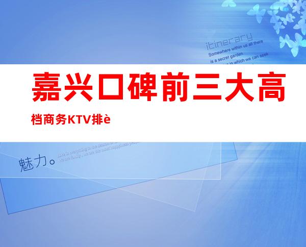 嘉兴口碑前三大高档商务KTV排行-哪家实惠好耍？