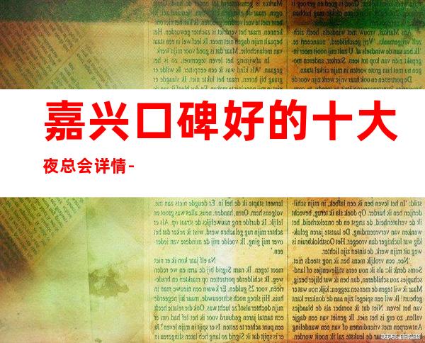 嘉兴口碑好的十大夜总会详情-夜总会包厢预订