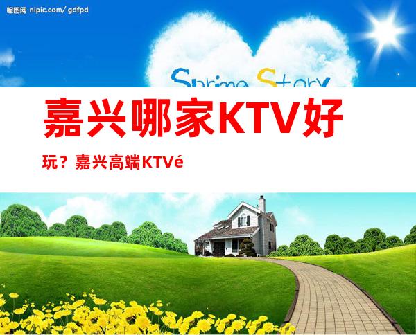 嘉兴哪家KTV好玩?嘉兴高端KTV预订,嘉兴夜总会预定