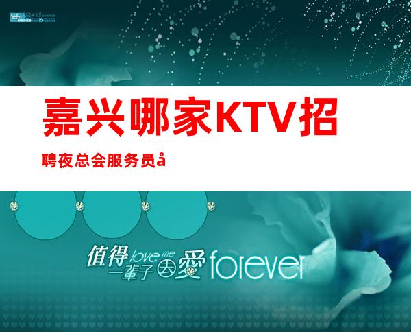 嘉兴哪家KTV招聘夜总会服务员女孩？酒水促销员以及包厢服务员？