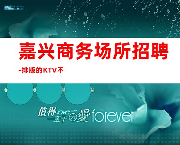 嘉兴商务场所招聘-排版的KTV不要各种挑剔