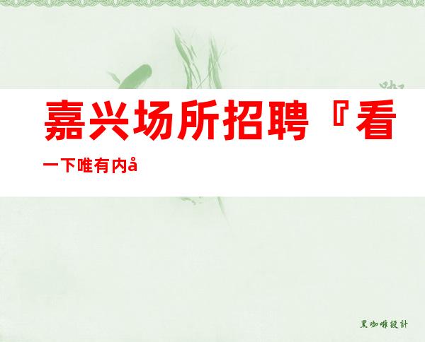 嘉兴场所招聘『看一下唯有内容真实』