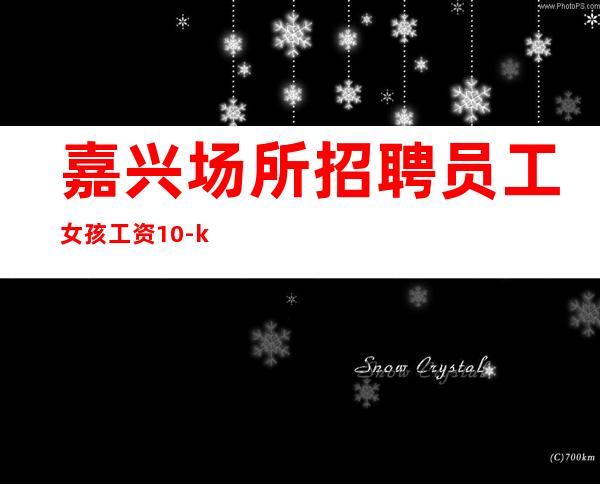 嘉兴场所招聘员工女孩工资10-ktv直聘