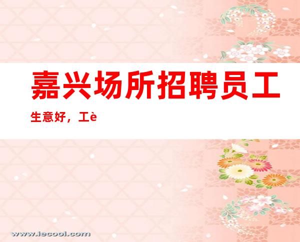 嘉兴场所招聘员工生意好，工资