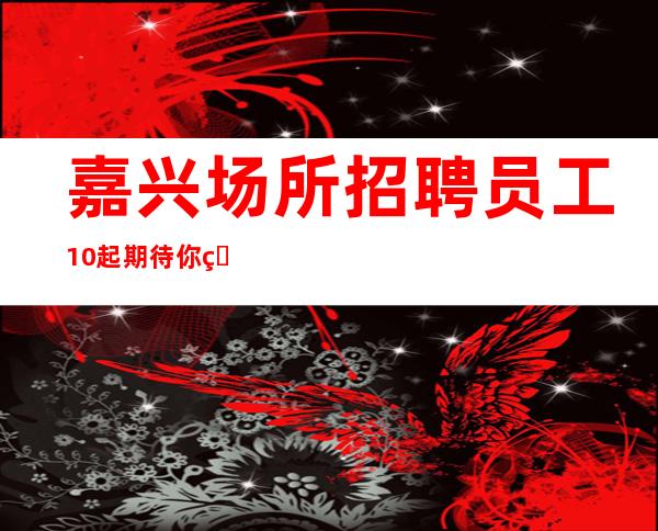 嘉兴场所招聘员工10起期待你的加入
