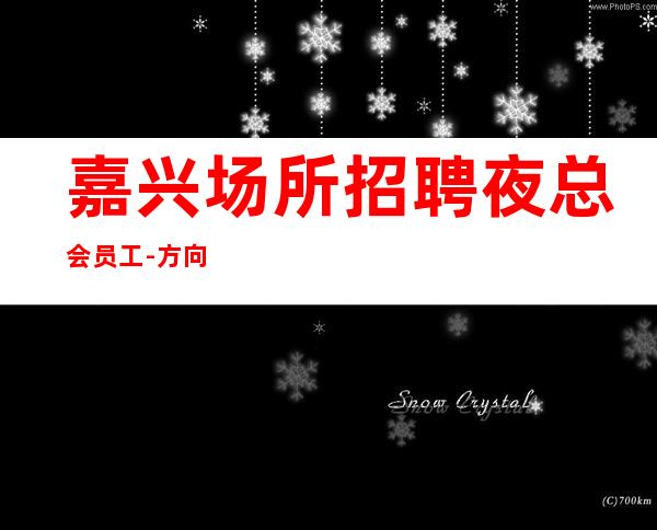嘉兴场所招聘夜总会员工-方向不对努力白费