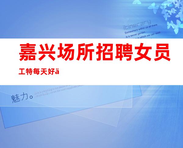 嘉兴场所招聘女员工特每天好上班10起
