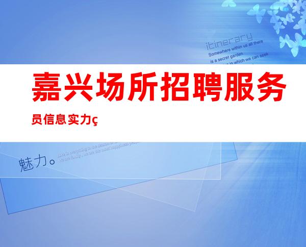 嘉兴场所招聘服务员信息 实力的领跑者