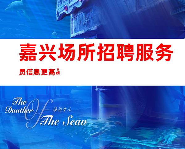 嘉兴场所招聘服务员信息 更高场颜子换冲刺高薪