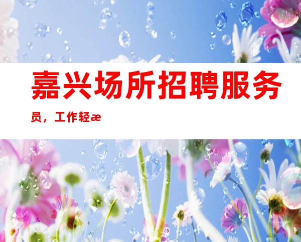 嘉兴场所招聘服务员,工作轻松,急缺人手