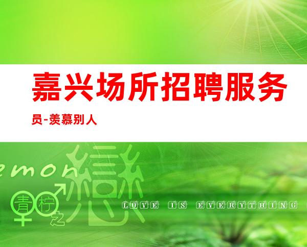 嘉兴场所招聘服务员-羡慕别人没有用