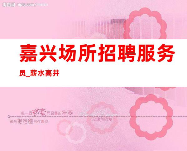 嘉兴场所招聘服务员_薪水高并且直招
