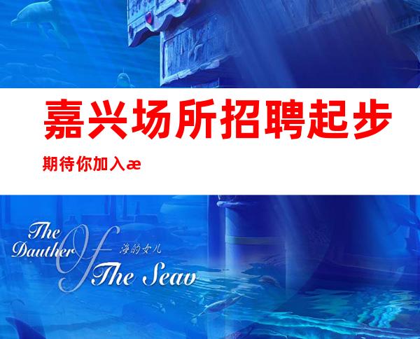 嘉兴场所招聘起步期待你加入最强团队