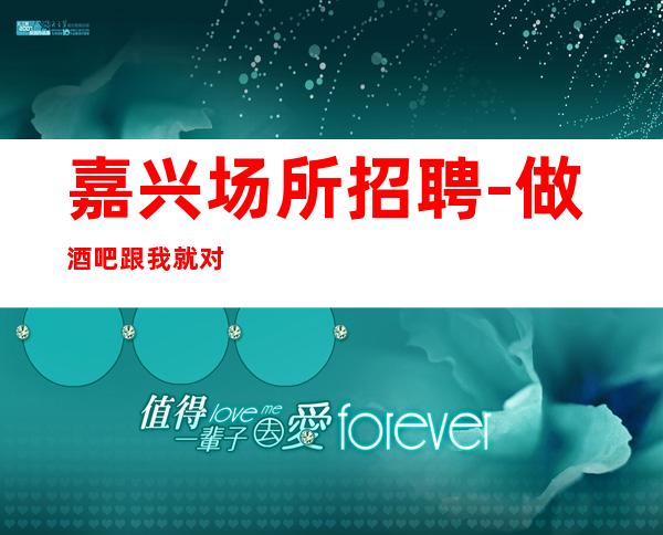 嘉兴场所招聘-做酒吧跟我就对