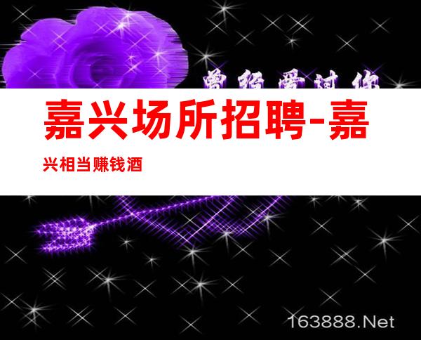 嘉兴场所招聘-嘉兴相当赚钱酒吧新店无需颜值非常好上班