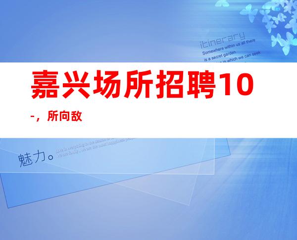 嘉兴场所招聘10-，所向敌