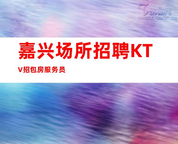嘉兴场所招聘KTV招包房服务员