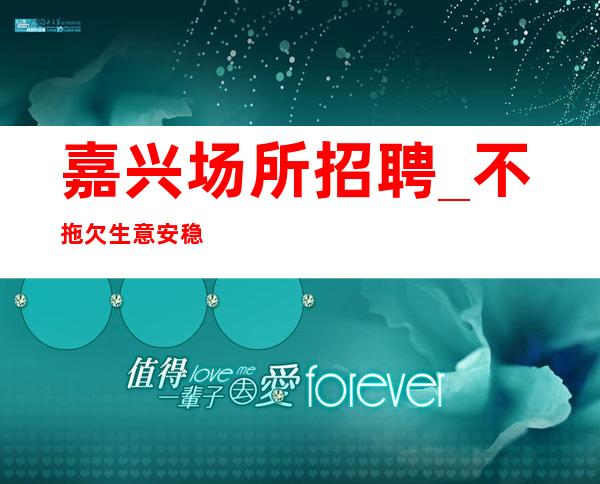 嘉兴场所招聘_不拖欠 生意安稳 店内经理直招服务员