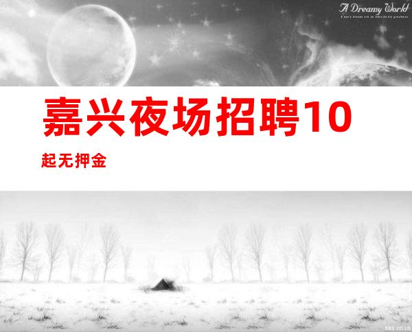 嘉兴夜场招聘10起无押金