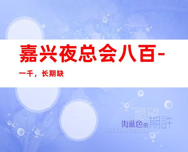 嘉兴夜总会八百-一千，长期缺人，嘉兴场所招聘服务员