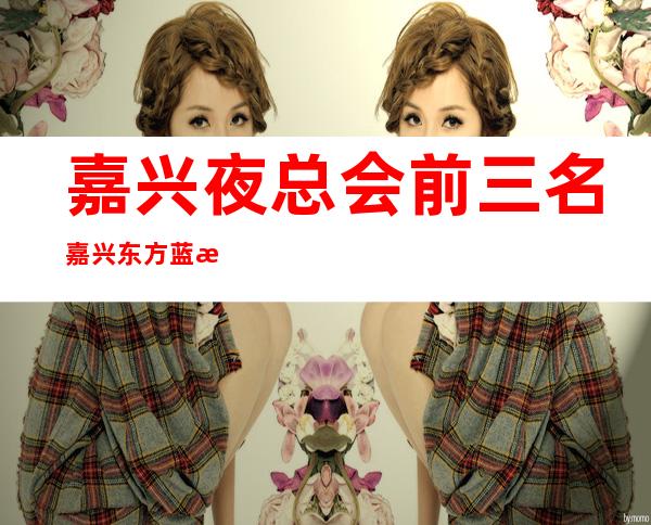 嘉兴夜总会前三名嘉兴东方蓝桥会所趣味多 – 嘉兴经济技术开发区商务KTV