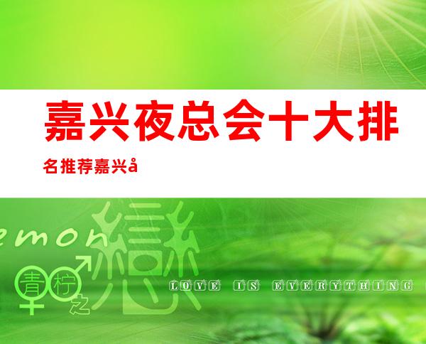 嘉兴夜总会十大排名推荐 嘉兴当地好玩不可错过的