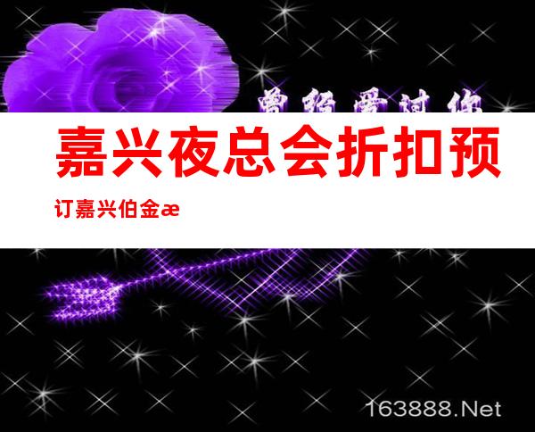嘉兴夜总会折扣预订嘉兴伯金汉宫娱乐会所预订打折 – 嘉兴经济技术开发区商务KTV
