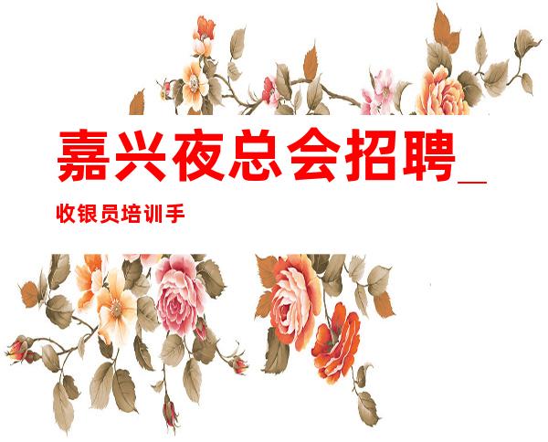 嘉兴夜总会招聘_收银员培训手册