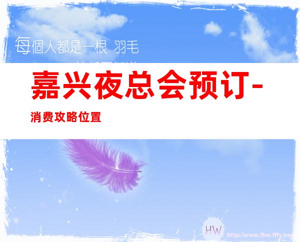 嘉兴夜总会预订-消费攻略位置 – 嘉兴平湖商务KTV