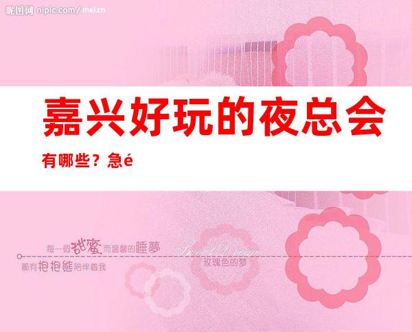 嘉兴好玩的夜总会有哪些?急速订房