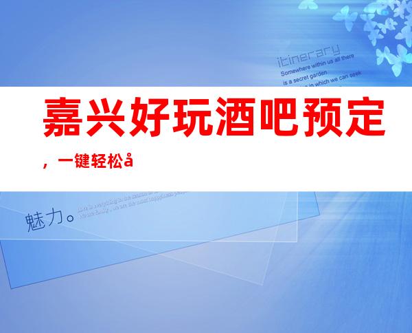 嘉兴好玩酒吧预定，一键轻松告诉你酒吧订房流程