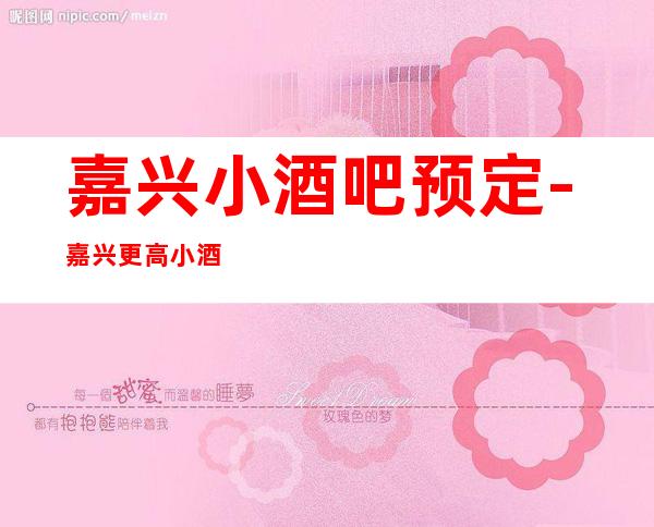 嘉兴小酒吧预定-嘉兴更高小酒吧订房