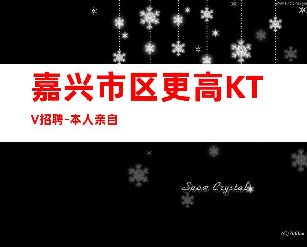 嘉兴市区更高KTV招聘-本人亲自加入给你丰厚的回报