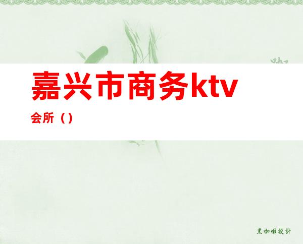 嘉兴市商务ktv会所()