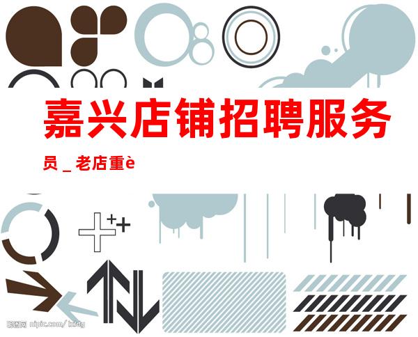 嘉兴店铺招聘服务员＿老店重装生意稳定不愁上班