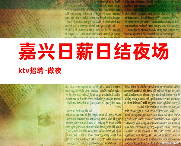 嘉兴日薪日结夜场ktv招聘-做夜场跟我就对