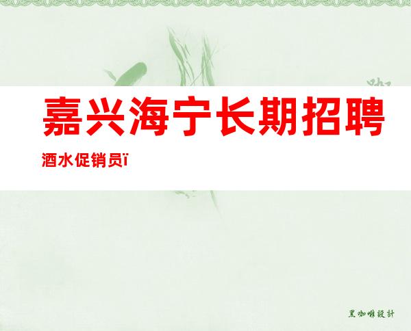 嘉兴海宁长期招聘酒水促销员,酒吧服务生,1q起无任务