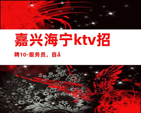 嘉兴海宁ktv招聘10-服务员，自己疗伤